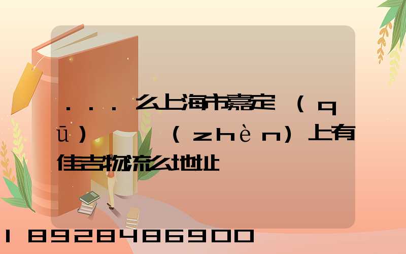 ...么上海市嘉定區(qū)馬陸鎮(zhèn)上有佳吉物流么地址電話