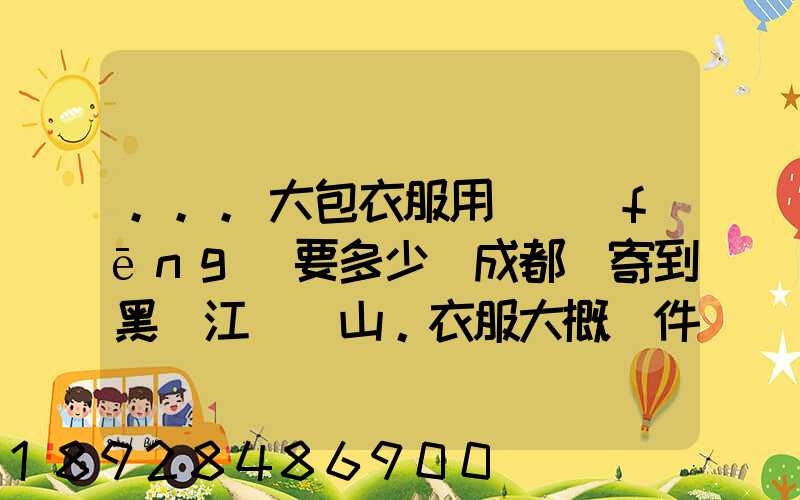 ...大包衣服用順風(fēng)要多少錢成都郵寄到黑龍江雙鴨山。衣服大概兩件貂皮...