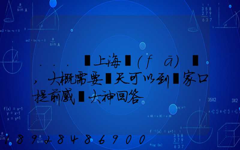 ...從上海發(fā)車,大概需要幾天可以到張家口提前感謝大神回答