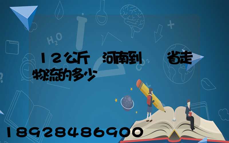 12公斤從河南到遼寧省走物流的多少錢
