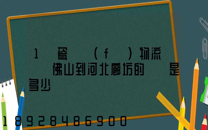 1噸瓷磚發(fā)物流從廣東佛山到河北廊坊的運費是多少