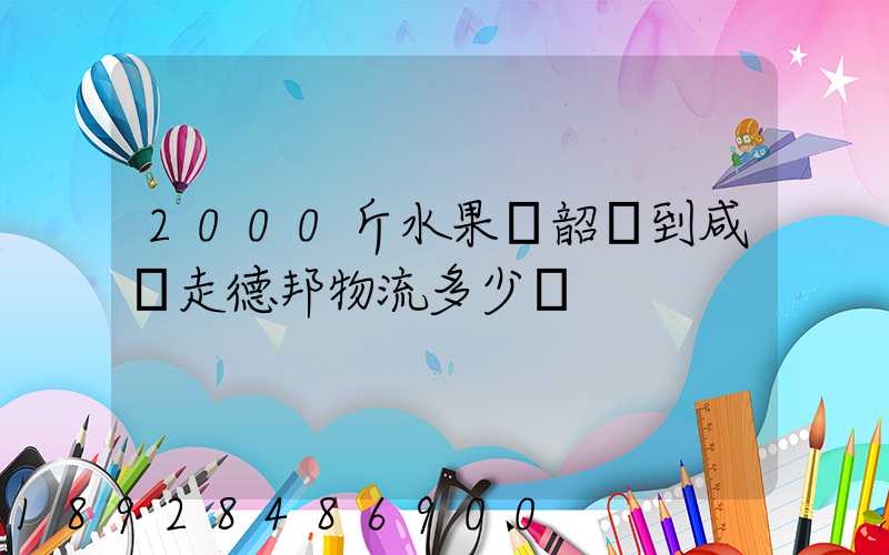 2000斤水果從韶關到咸寧走德邦物流多少錢