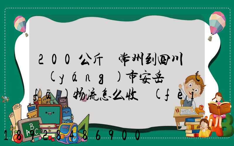 200公斤從常州到四川資陽(yáng)市安岳縣發(fā)物流怎么收費(fèi)