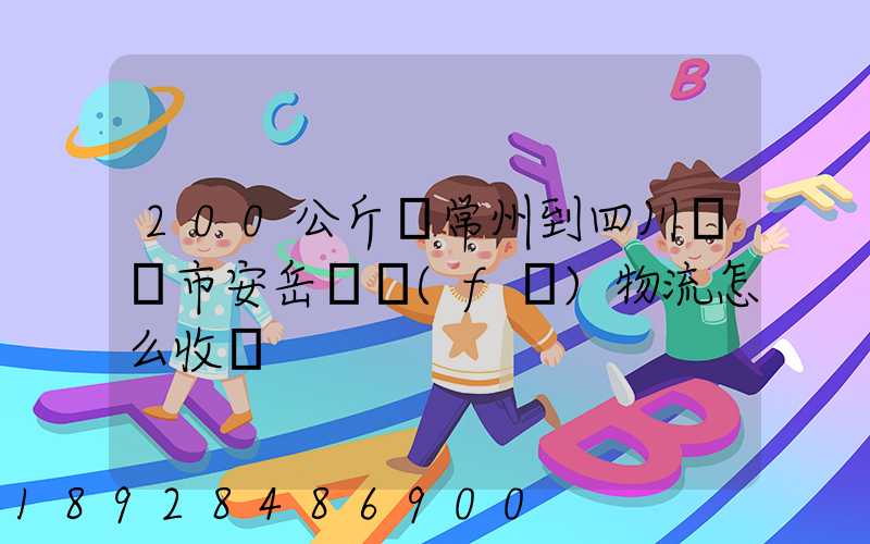 200公斤從常州到四川資陽市安岳縣發(fā)物流怎么收費