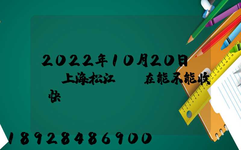 2022年10月20日問題,上海松江區現在能不能收發快遞