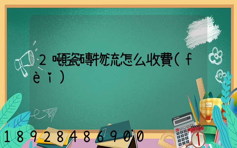 2噸瓷磚物流怎么收費(fèi)