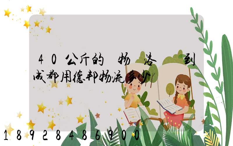 40公斤的貨物從洛陽發到成都用德邦物流多少錢