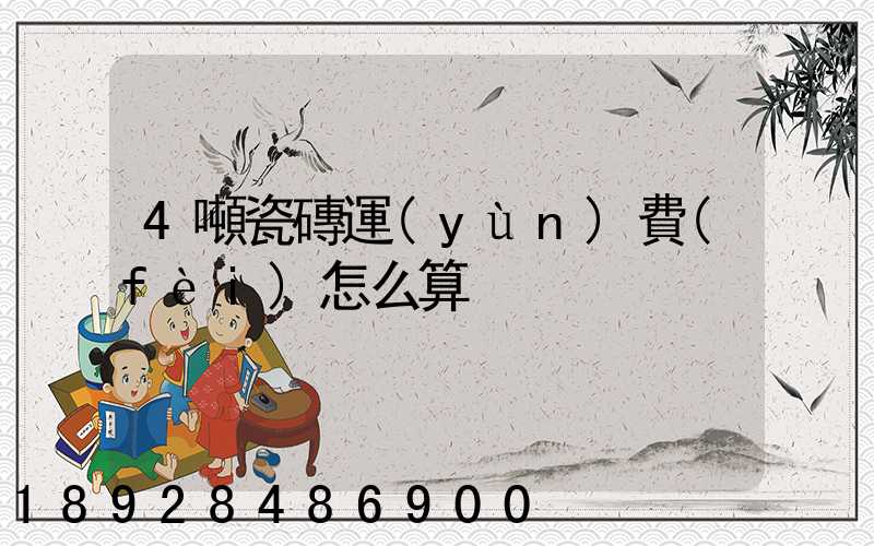 4噸瓷磚運(yùn)費(fèi)怎么算