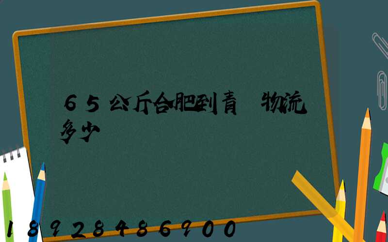 65公斤合肥到青島物流費多少錢