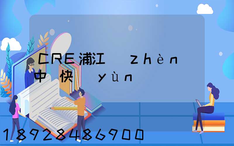 CRE浦江鎮(zhèn)中鐵快運(yùn)電話