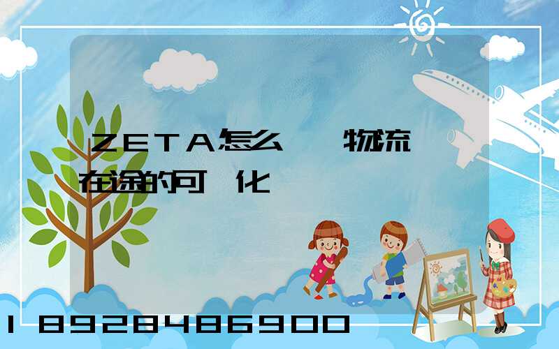 ZETA怎么實現物流運輸在途的可視化監測