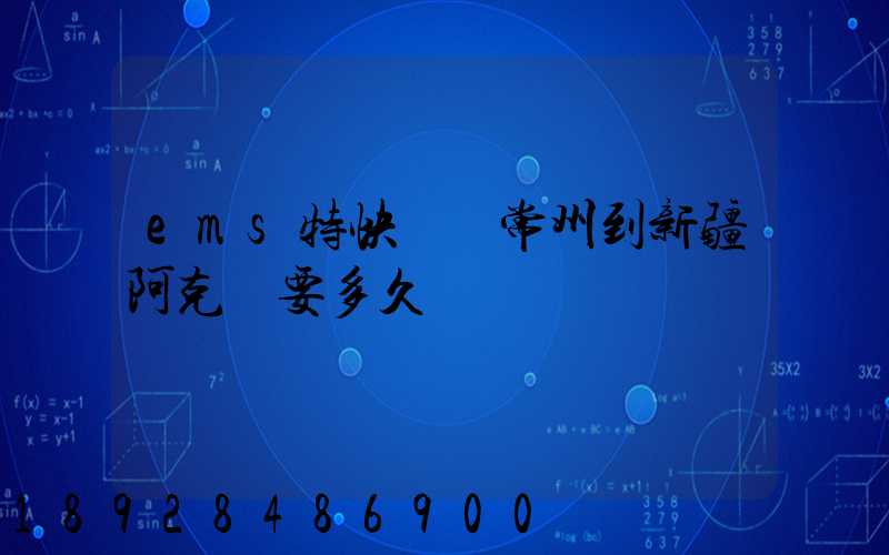 ems特快專遞常州到新疆阿克蘇要多久