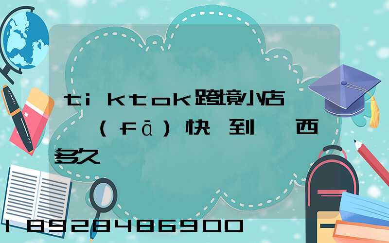 tiktok跨境小店東莞倉發(fā)快遞到馬來西亞多久