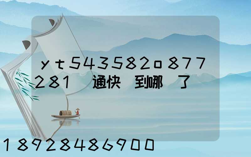yt543582o877281圓通快遞到哪兒了
