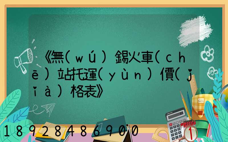 《無(wú)錫火車(chē)站托運(yùn)價(jià)格表》