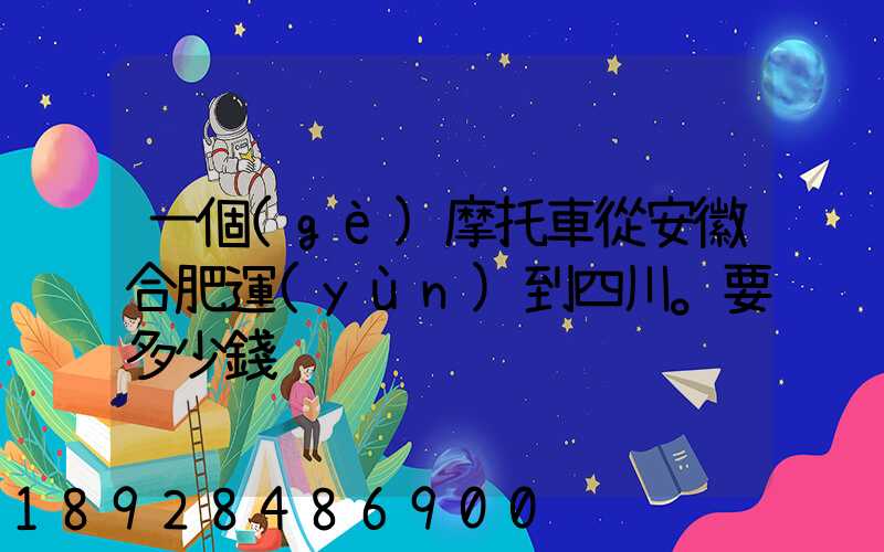 一個(gè)摩托車從安徽合肥運(yùn)到四川。要多少錢
