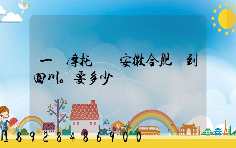 一個摩托車從安徽合肥運到四川。要多少錢