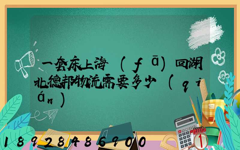 一套床上海發(fā)回湖北德邦物流需要多少錢(qián)