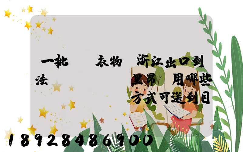 一批絲綢衣物從浙江出口到法國(guó)里昂,用哪些運(yùn)輸方式可送到目的地_百度...