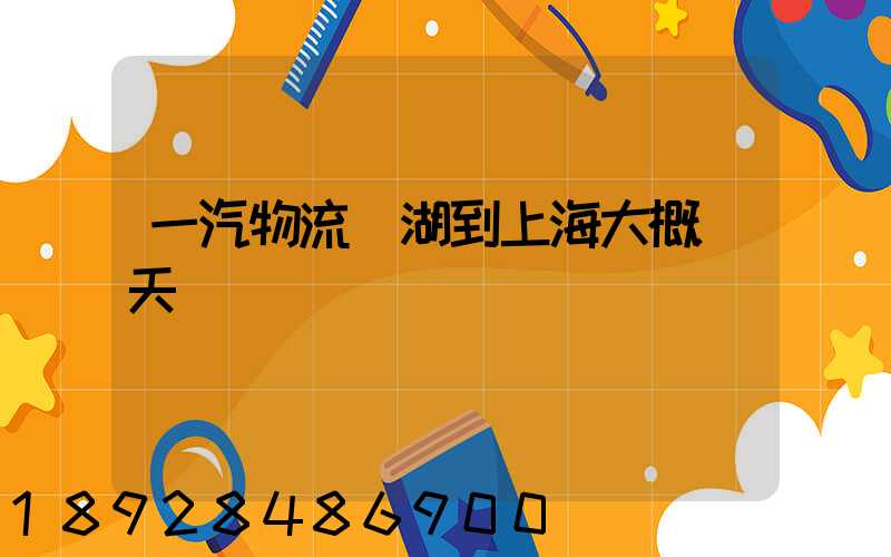 一汽物流蕪湖到上海大概幾天