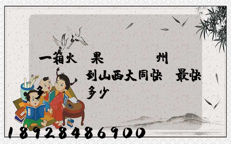 一箱火龍果從廣東廣州運(yùn)到山西大同快遞最快多長時間多少錢