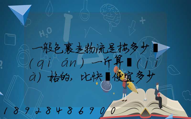 一般包裹走物流是按多少錢(qián)一斤算價(jià)格的,比快遞便宜多少