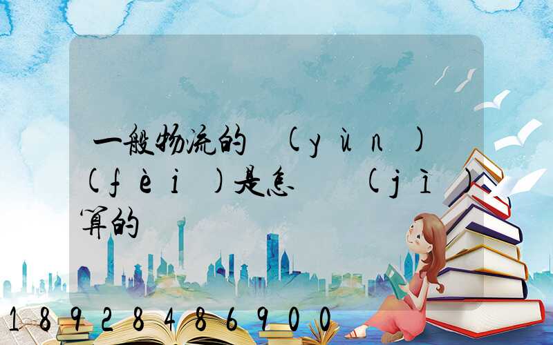 一般物流的運(yùn)費(fèi)是怎樣計(jì)算的