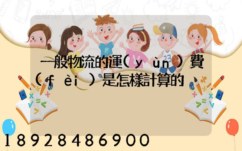 一般物流的運(yùn)費(fèi)是怎樣計算的