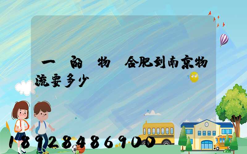 一頓的貨物從合肥到南京物流要多少錢(qián)