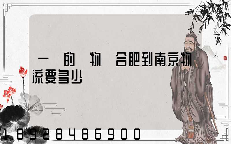 一頓的貨物從合肥到南京物流要多少錢