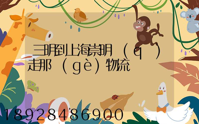 三明到上海崇明區(qū)走那個(gè)物流