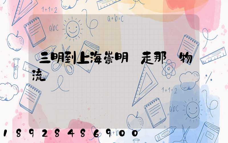 三明到上海崇明區走那個物流