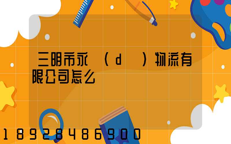 三明市永達(dá)物流有限公司怎么樣