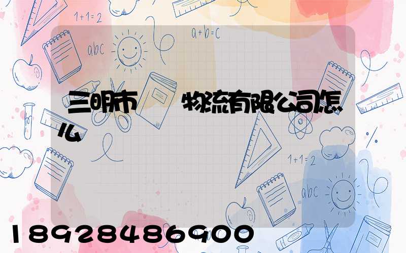 三明市賢達物流有限公司怎么樣