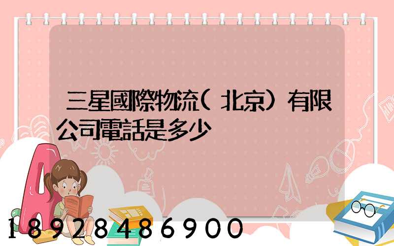 三星國際物流(北京)有限公司電話是多少