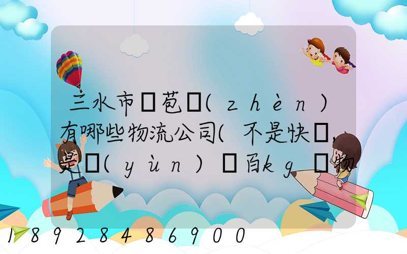 三水市蘆苞鎮(zhèn)有哪些物流公司(不是快遞,是運(yùn)幾百kg貨物那種)_百度知...