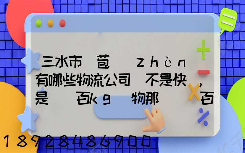 三水市蘆苞鎮(zhèn)有哪些物流公司(不是快遞,是運幾百kg貨物那種)_百度知...