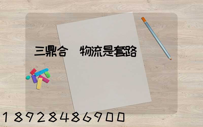 三鼎合創物流是套路嗎