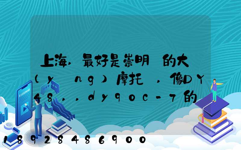 上海,最好是崇明島的大陽(yáng)摩托車,像DY48,,dy90c-7的彎梁要多少錢新號(hào)...