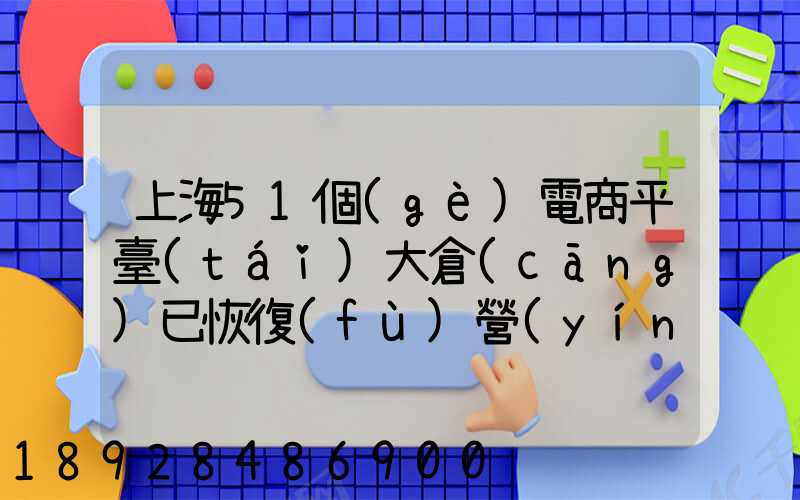 上海51個(gè)電商平臺(tái)大倉(cāng)已恢復(fù)營(yíng)業(yè)