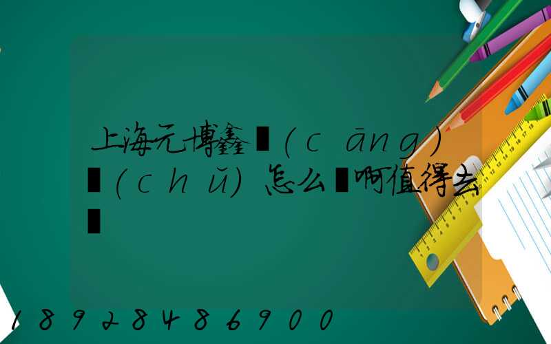 上海元博鑫倉(cāng)儲(chǔ)怎么樣啊值得去嗎
