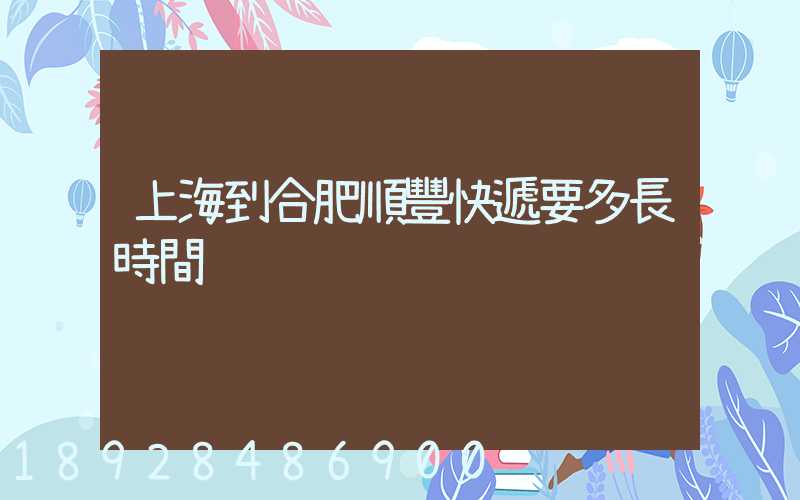 上海到合肥順豐快遞要多長時間