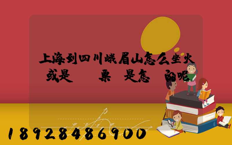 上海到四川峨眉山怎么坐火車或是飛機票價是怎樣的呢