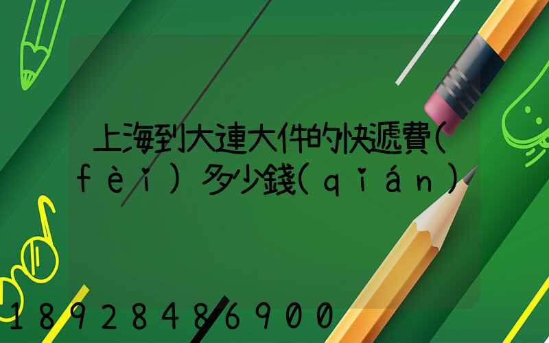 上海到大連大件的快遞費(fèi)多少錢(qián)