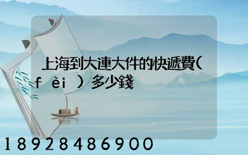 上海到大連大件的快遞費(fèi)多少錢