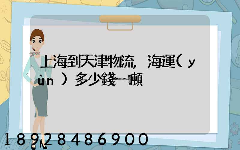 上海到天津物流,海運(yùn)多少錢一噸