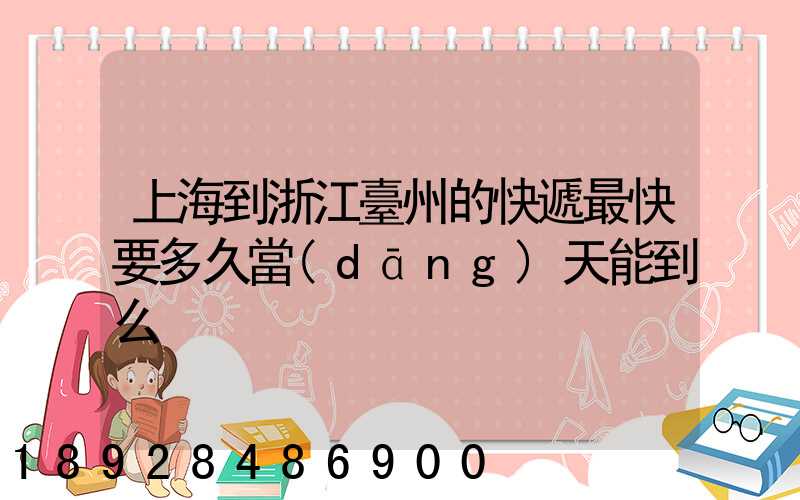 上海到浙江臺州的快遞最快要多久當(dāng)天能到么