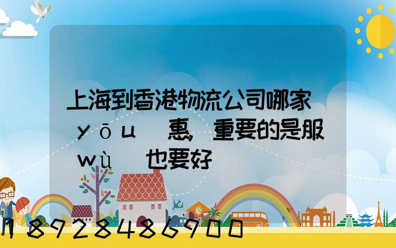 上海到香港物流公司哪家優(yōu)惠,重要的是服務(wù)也要好