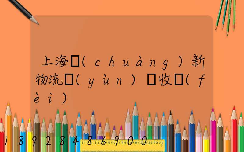 上海創(chuàng)新物流運(yùn)輸收費(fèi)