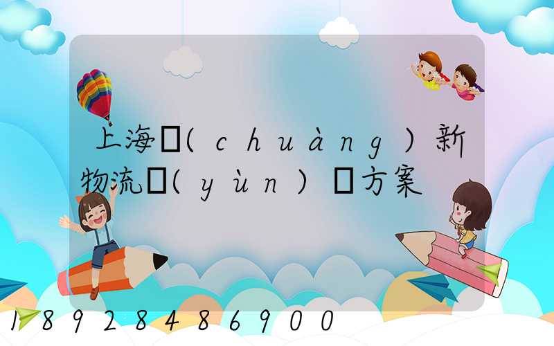 上海創(chuàng)新物流運(yùn)輸方案